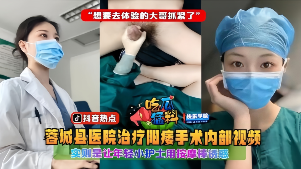 吃瓜猛料！！蓉城县医院治疗阳痿手术内部视频！实则是让年轻小护士用按摩棒诱惑想要去体验的大哥抓紧了